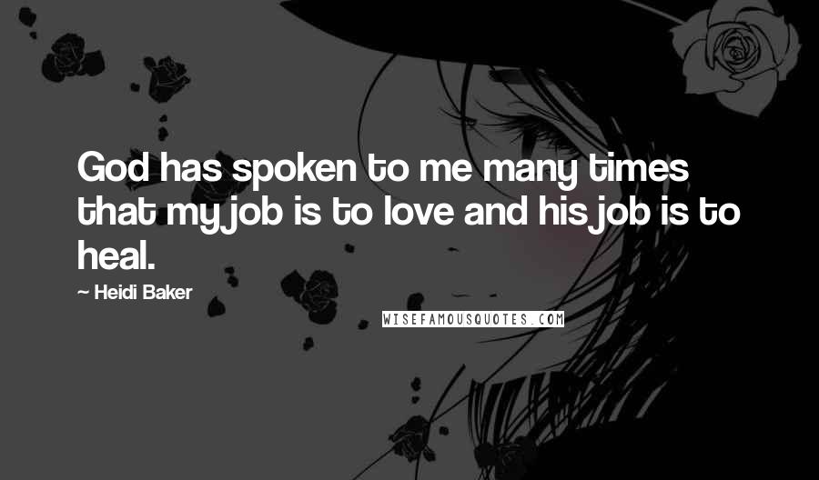 Heidi Baker Quotes: God has spoken to me many times that my job is to love and his job is to heal.