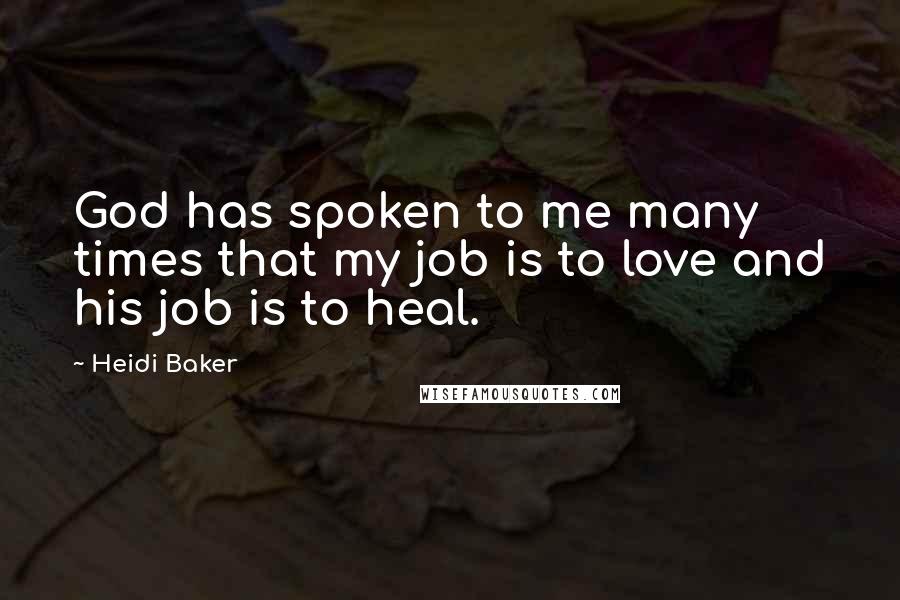 Heidi Baker Quotes: God has spoken to me many times that my job is to love and his job is to heal.