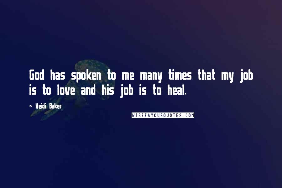 Heidi Baker Quotes: God has spoken to me many times that my job is to love and his job is to heal.