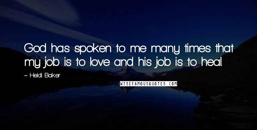 Heidi Baker Quotes: God has spoken to me many times that my job is to love and his job is to heal.