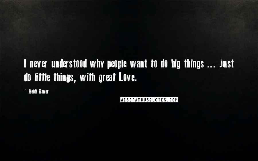 Heidi Baker Quotes: I never understood why people want to do big things ... Just do little things, with great Love.