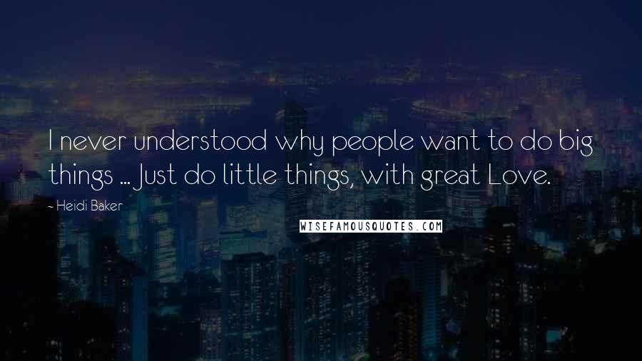 Heidi Baker Quotes: I never understood why people want to do big things ... Just do little things, with great Love.