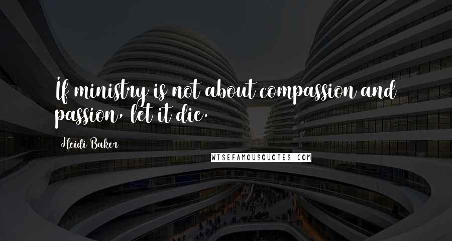 Heidi Baker Quotes: If ministry is not about compassion and passion, let it die.