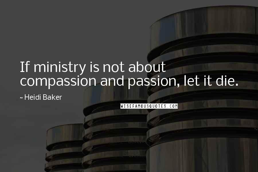 Heidi Baker Quotes: If ministry is not about compassion and passion, let it die.