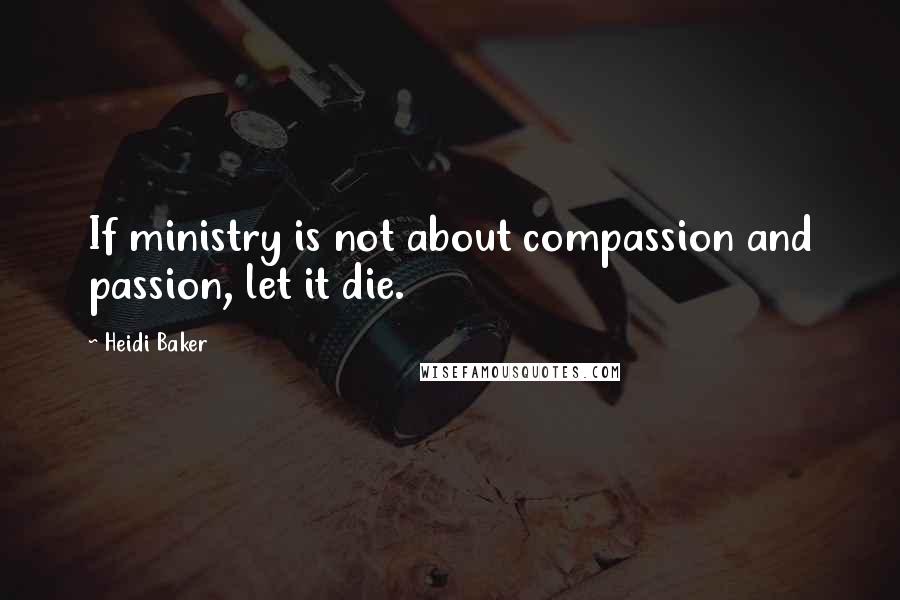Heidi Baker Quotes: If ministry is not about compassion and passion, let it die.