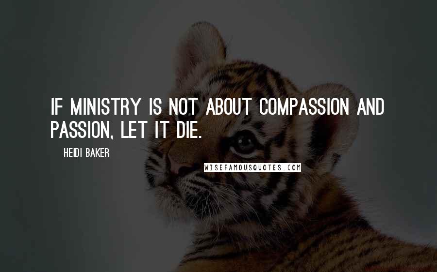 Heidi Baker Quotes: If ministry is not about compassion and passion, let it die.