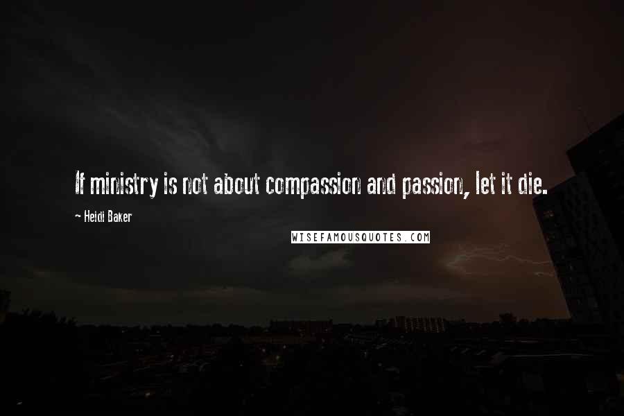Heidi Baker Quotes: If ministry is not about compassion and passion, let it die.