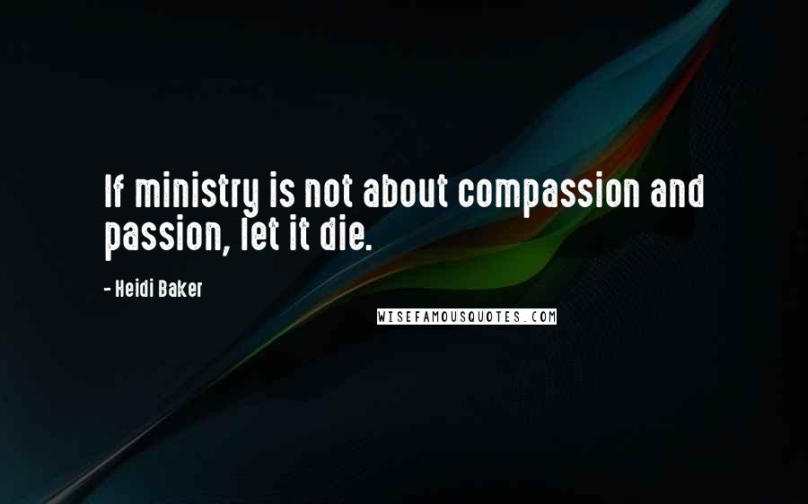Heidi Baker Quotes: If ministry is not about compassion and passion, let it die.
