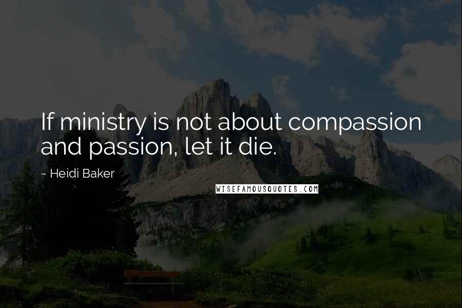 Heidi Baker Quotes: If ministry is not about compassion and passion, let it die.