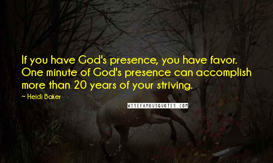 Heidi Baker Quotes: If you have God's presence, you have favor. One minute of God's presence can accomplish more than 20 years of your striving.