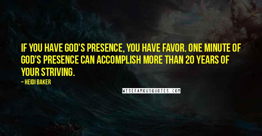 Heidi Baker Quotes: If you have God's presence, you have favor. One minute of God's presence can accomplish more than 20 years of your striving.