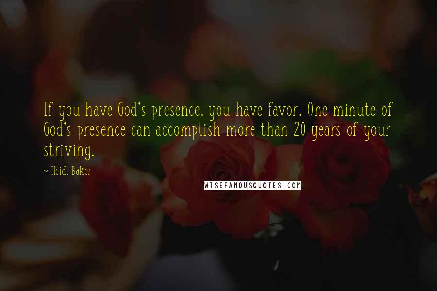Heidi Baker Quotes: If you have God's presence, you have favor. One minute of God's presence can accomplish more than 20 years of your striving.