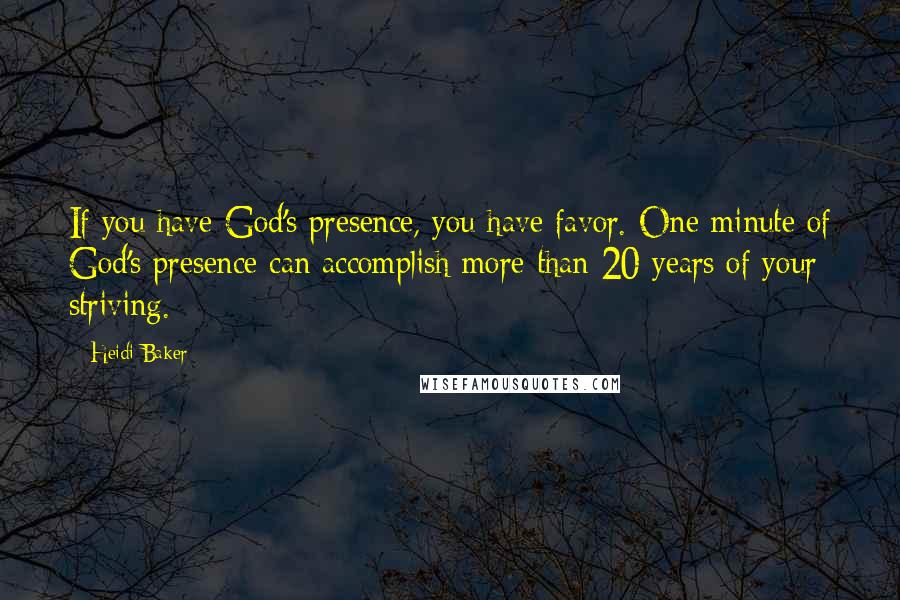 Heidi Baker Quotes: If you have God's presence, you have favor. One minute of God's presence can accomplish more than 20 years of your striving.