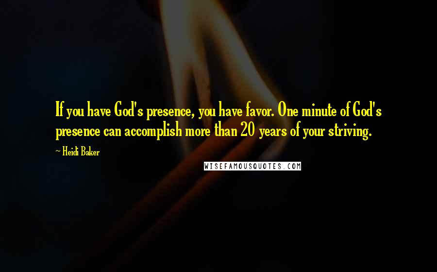Heidi Baker Quotes: If you have God's presence, you have favor. One minute of God's presence can accomplish more than 20 years of your striving.