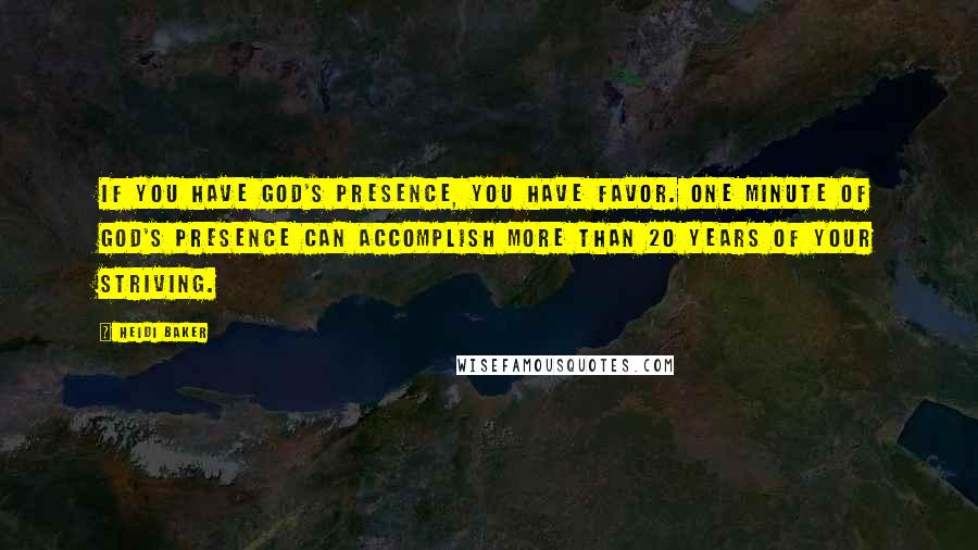 Heidi Baker Quotes: If you have God's presence, you have favor. One minute of God's presence can accomplish more than 20 years of your striving.