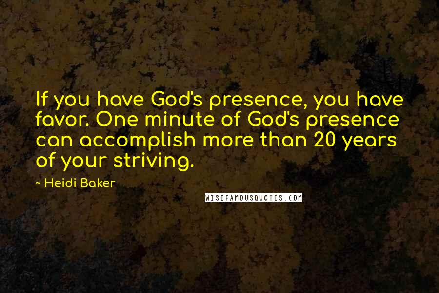 Heidi Baker Quotes: If you have God's presence, you have favor. One minute of God's presence can accomplish more than 20 years of your striving.