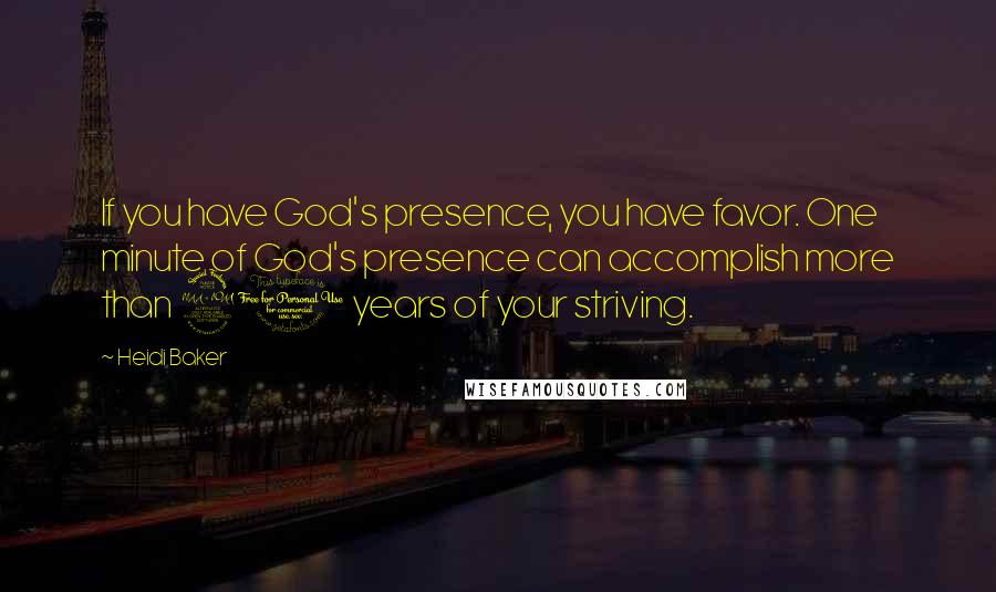 Heidi Baker Quotes: If you have God's presence, you have favor. One minute of God's presence can accomplish more than 20 years of your striving.