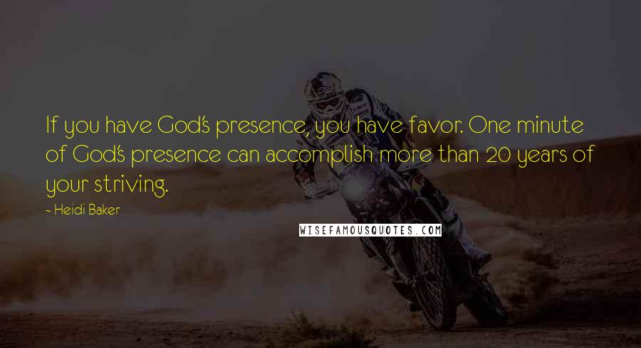 Heidi Baker Quotes: If you have God's presence, you have favor. One minute of God's presence can accomplish more than 20 years of your striving.