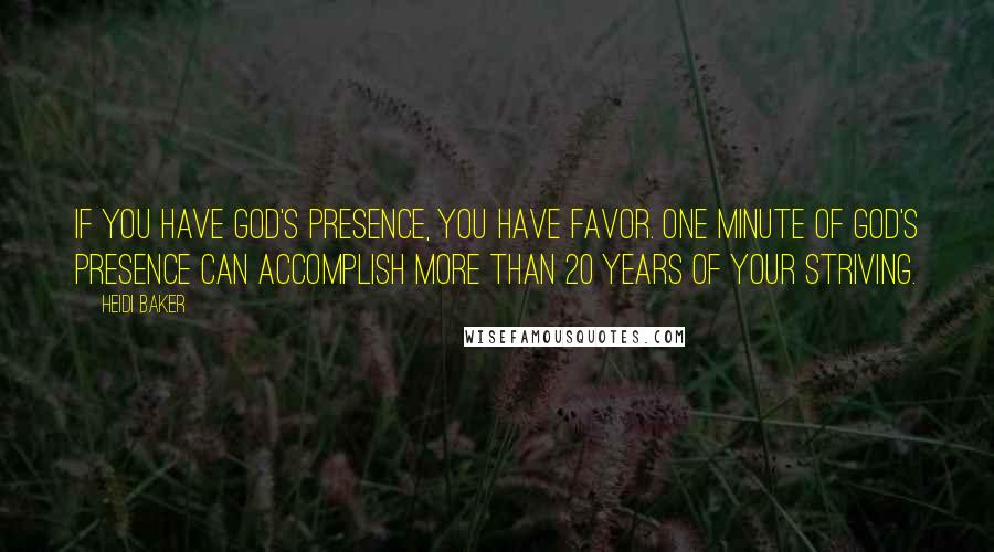Heidi Baker Quotes: If you have God's presence, you have favor. One minute of God's presence can accomplish more than 20 years of your striving.