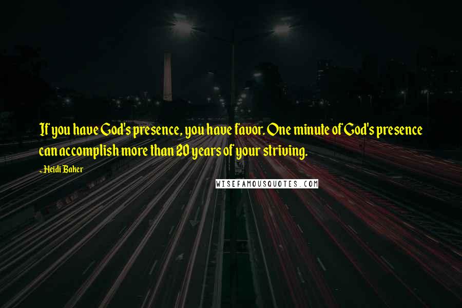Heidi Baker Quotes: If you have God's presence, you have favor. One minute of God's presence can accomplish more than 20 years of your striving.