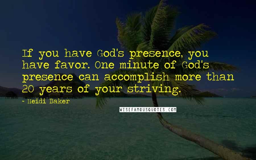 Heidi Baker Quotes: If you have God's presence, you have favor. One minute of God's presence can accomplish more than 20 years of your striving.