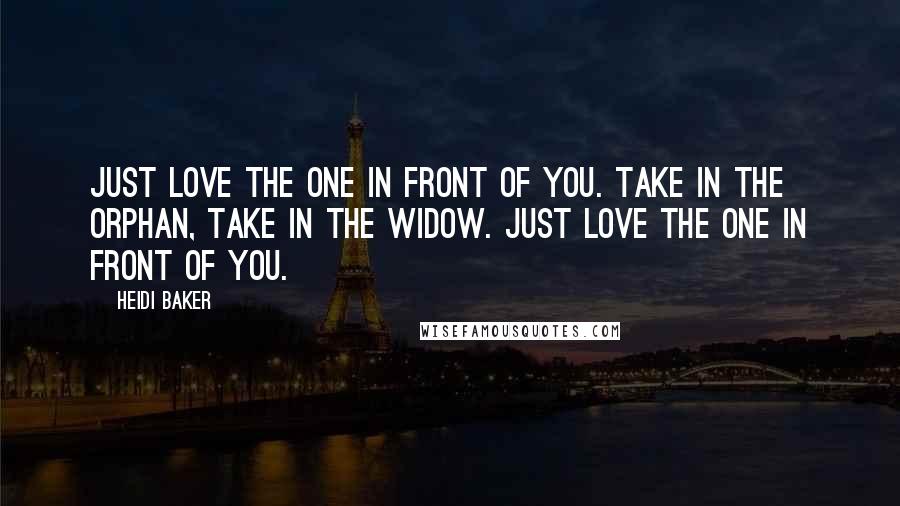Heidi Baker Quotes: Just love the one in front of you. Take in the orphan, take in the widow. Just love the one in front of you.