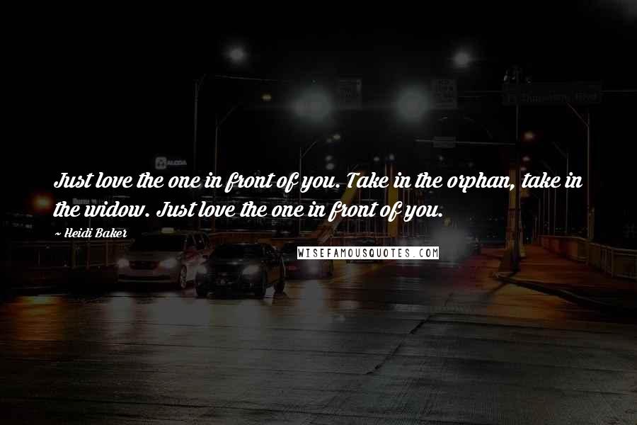 Heidi Baker Quotes: Just love the one in front of you. Take in the orphan, take in the widow. Just love the one in front of you.