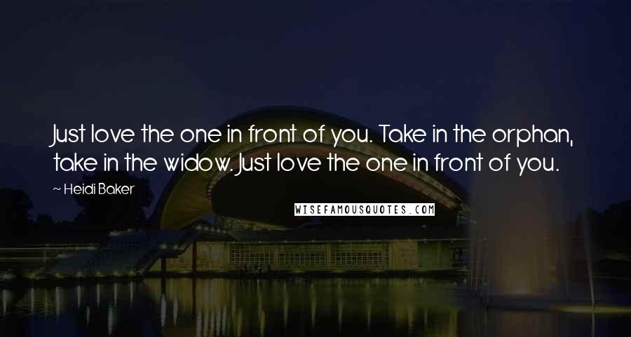 Heidi Baker Quotes: Just love the one in front of you. Take in the orphan, take in the widow. Just love the one in front of you.