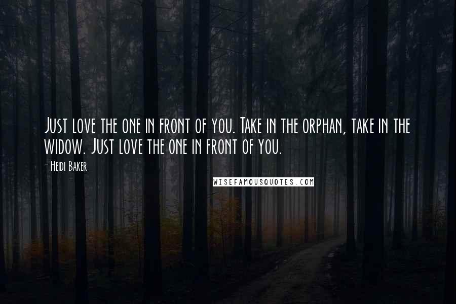 Heidi Baker Quotes: Just love the one in front of you. Take in the orphan, take in the widow. Just love the one in front of you.