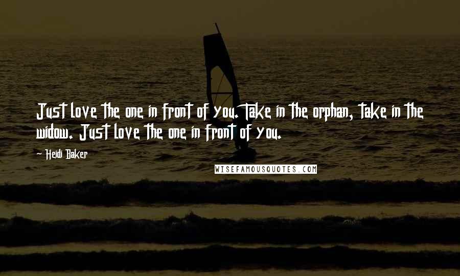 Heidi Baker Quotes: Just love the one in front of you. Take in the orphan, take in the widow. Just love the one in front of you.