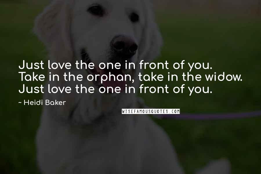 Heidi Baker Quotes: Just love the one in front of you. Take in the orphan, take in the widow. Just love the one in front of you.