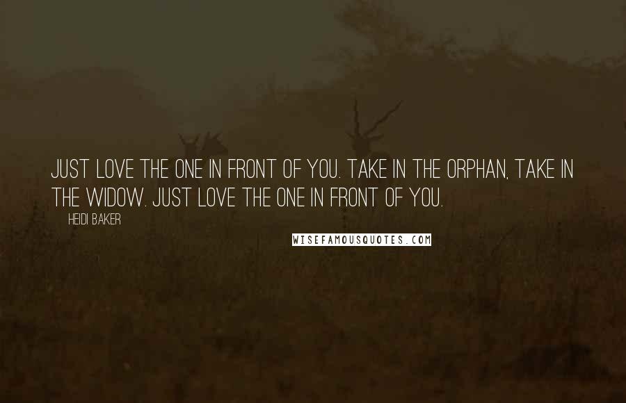 Heidi Baker Quotes: Just love the one in front of you. Take in the orphan, take in the widow. Just love the one in front of you.
