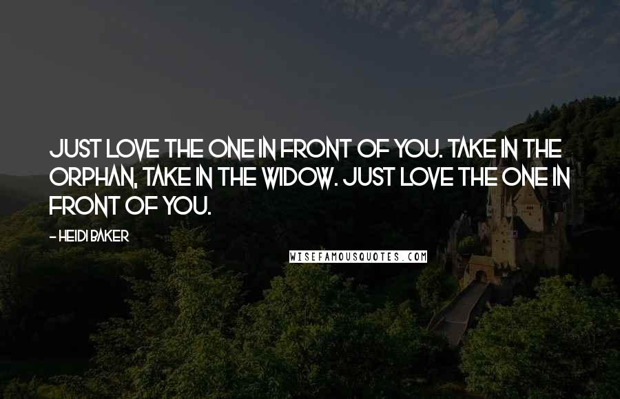 Heidi Baker Quotes: Just love the one in front of you. Take in the orphan, take in the widow. Just love the one in front of you.