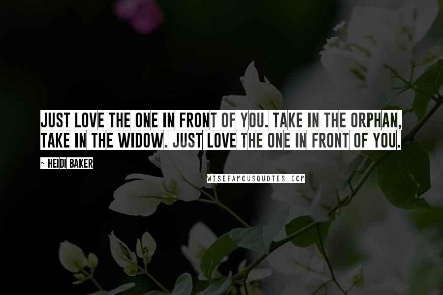 Heidi Baker Quotes: Just love the one in front of you. Take in the orphan, take in the widow. Just love the one in front of you.