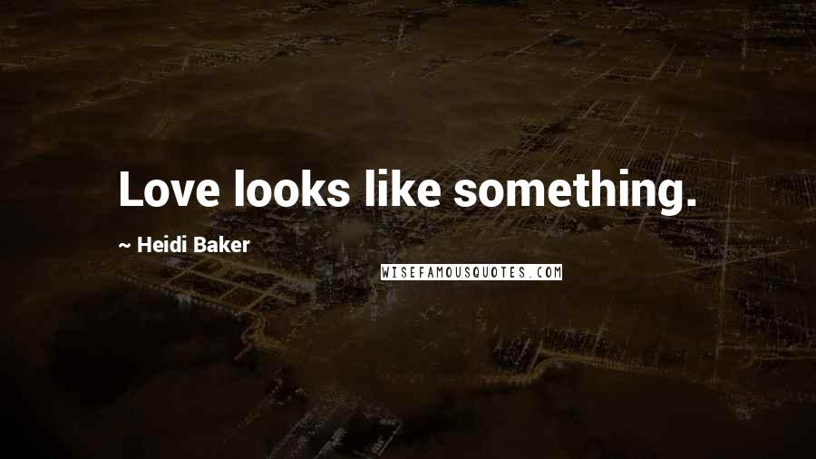 Heidi Baker Quotes: Love looks like something.