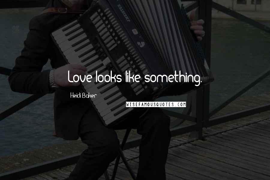 Heidi Baker Quotes: Love looks like something.