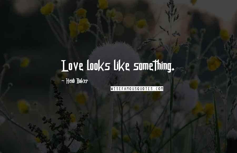 Heidi Baker Quotes: Love looks like something.