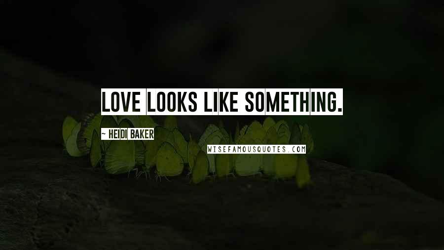 Heidi Baker Quotes: Love looks like something.