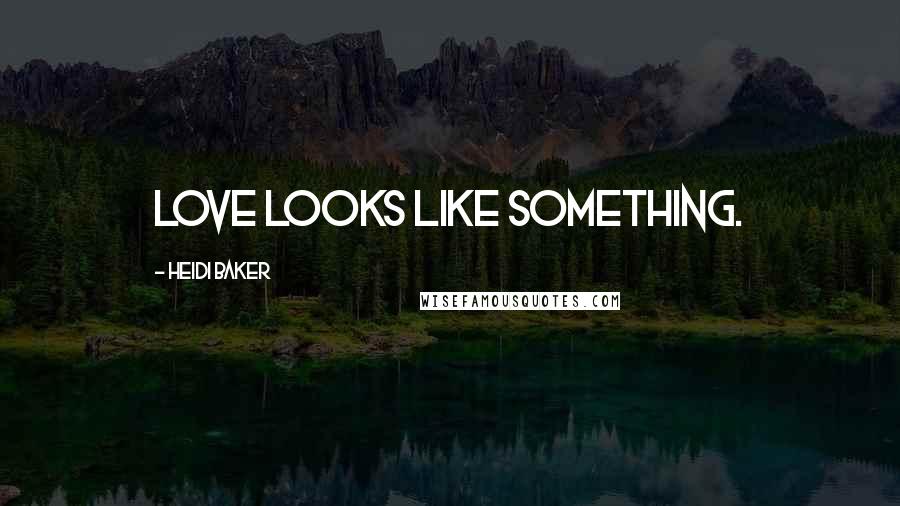 Heidi Baker Quotes: Love looks like something.