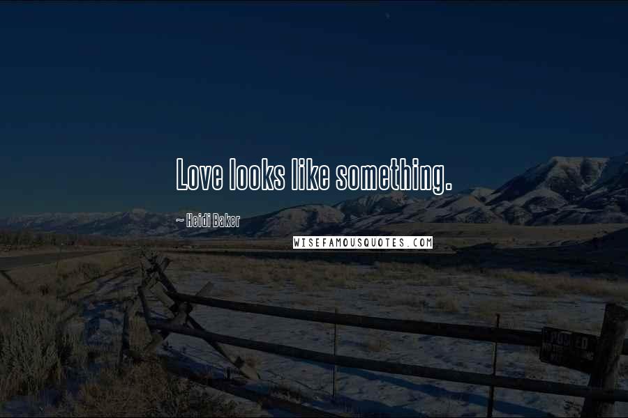 Heidi Baker Quotes: Love looks like something.