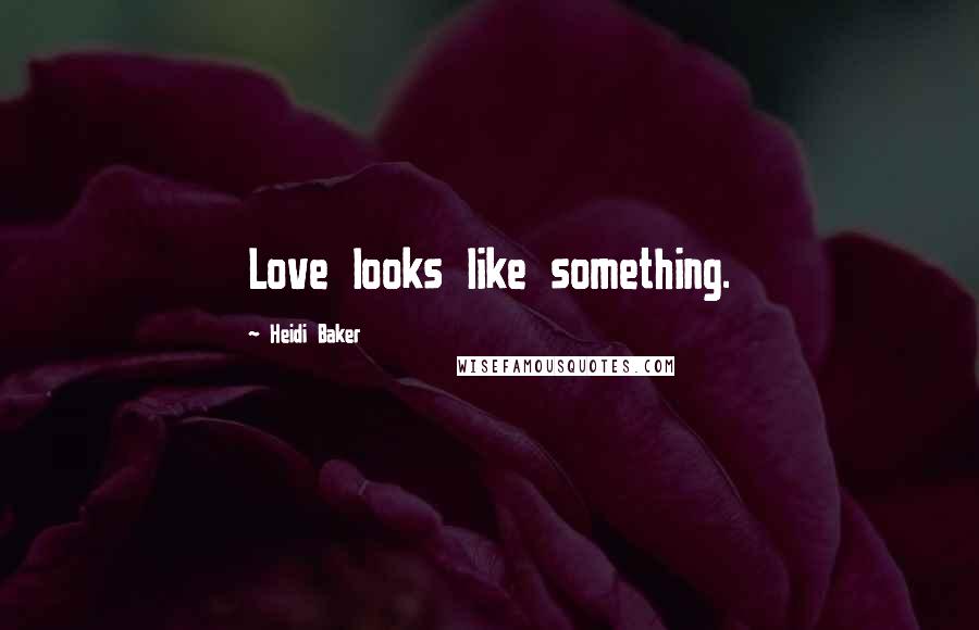 Heidi Baker Quotes: Love looks like something.