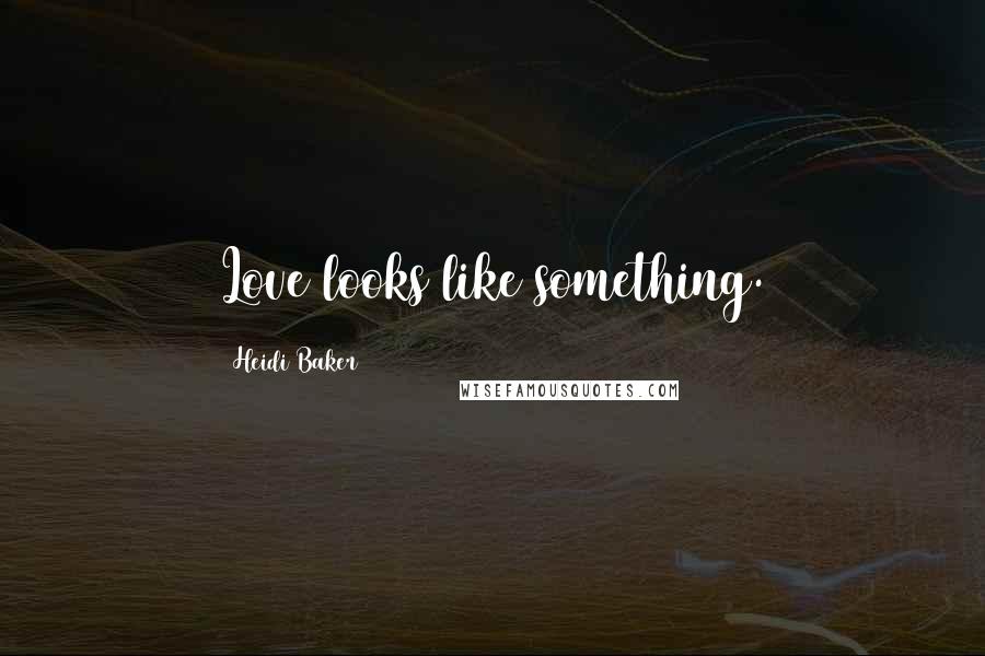 Heidi Baker Quotes: Love looks like something.