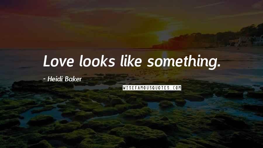 Heidi Baker Quotes: Love looks like something.