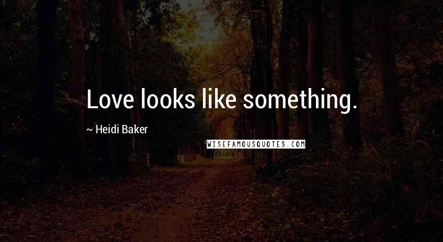 Heidi Baker Quotes: Love looks like something.