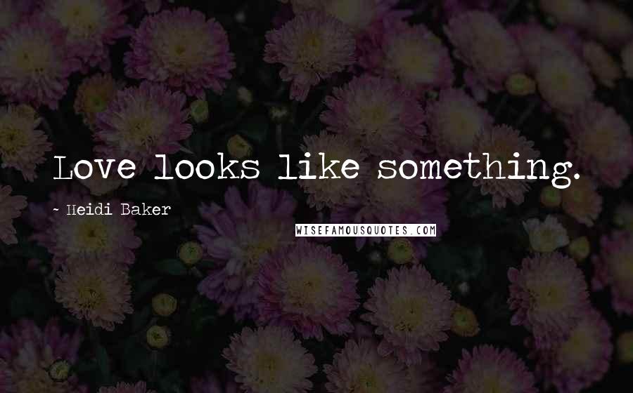 Heidi Baker Quotes: Love looks like something.