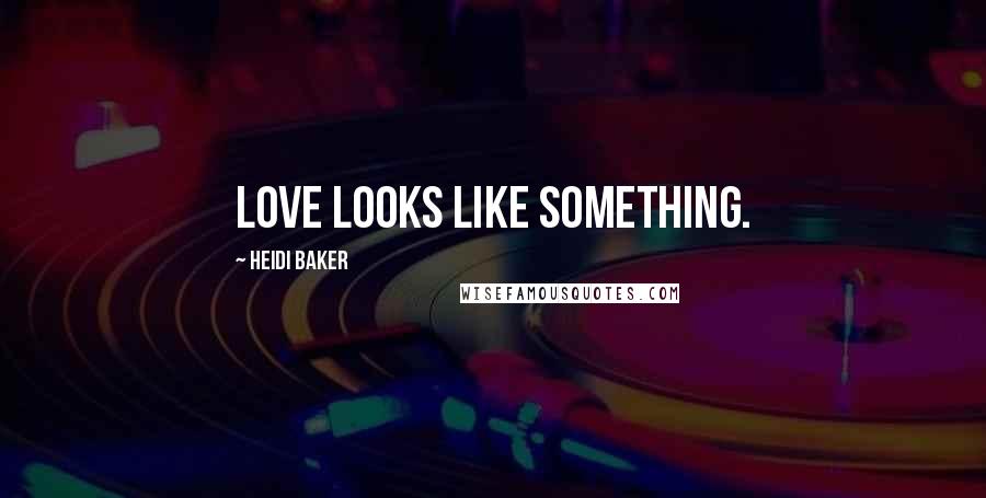 Heidi Baker Quotes: Love looks like something.