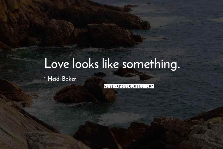 Heidi Baker Quotes: Love looks like something.