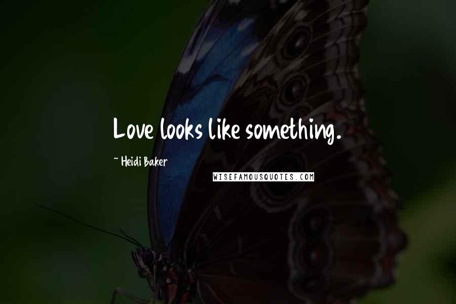 Heidi Baker Quotes: Love looks like something.