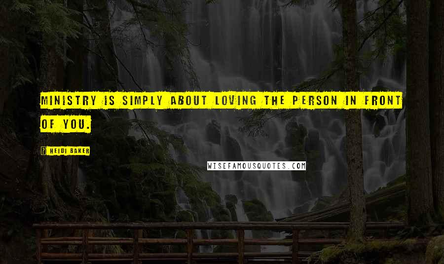 Heidi Baker Quotes: Ministry is simply about loving the person in front of you.