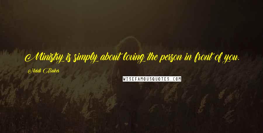 Heidi Baker Quotes: Ministry is simply about loving the person in front of you.